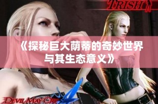 《探秘巨大荫蒂的奇妙世界与其生态意义》