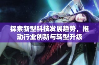探索新型科技发展趋势，推动行业创新与转型升级