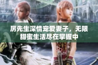 厉先生深情宠爱妻子，无限甜蜜生活尽在掌握中