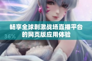 畅享全球刺激战场直播平台的网页版应用体验