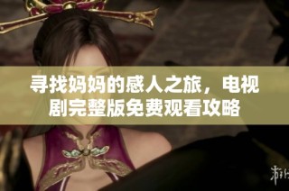 寻找妈妈的感人之旅，电视剧完整版免费观看攻略