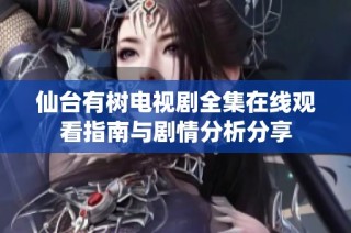 仙台有树电视剧全集在线观看指南与剧情分析分享