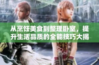 从烹饪美食到整理卧室，提升生活品质的全能技巧大揭晓