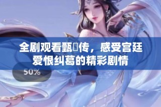 全剧观看甄嬛传，感受宫廷爱恨纠葛的精彩剧情