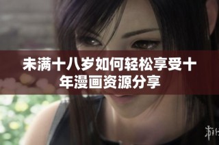 未满十八岁如何轻松享受十年漫画资源分享