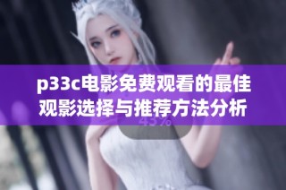 p33c电影免费观看的最佳观影选择与推荐方法分析