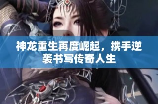 神龙重生再度崛起，携手逆袭书写传奇人生
