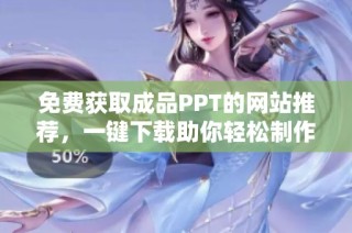 免费获取成品PPT的网站推荐，一键下载助你轻松制作精彩演示
