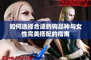 如何选择合适的狗品种与女性完美搭配的指南