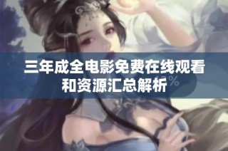 三年成全电影免费在线观看和资源汇总解析