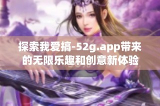 探索我爱搞-52g.app带来的无限乐趣和创意新体验