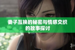 妻子互换的秘密与情感交织的故事探讨
