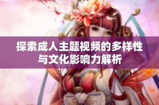 探索成人主题视频的多样性与文化影响力解析