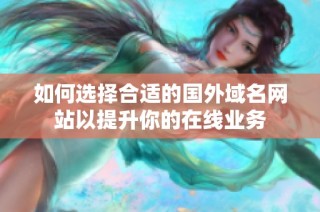 如何选择合适的国外域名网站以提升你的在线业务