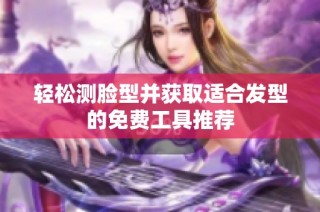轻松测脸型并获取适合发型的免费工具推荐