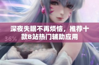 深夜失眠不再烦恼，推荐十款B站热门辅助应用