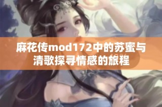 麻花传mod172中的苏蜜与清歌探寻情感的旅程