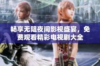 畅享无阻夜间影视盛宴，免费观看精彩电视剧大全