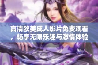 高清欧美成人影片免费观看，畅享无限乐趣与激情体验