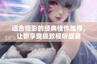 适合观影的经典佳作推荐，让你享受极致视听盛宴