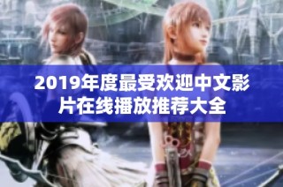 2019年度最受欢迎中文影片在线播放推荐大全