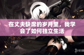 在丈夫缺席的岁月里，我学会了如何独立生活