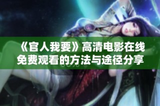 《官人我要》高清电影在线免费观看的方法与途径分享