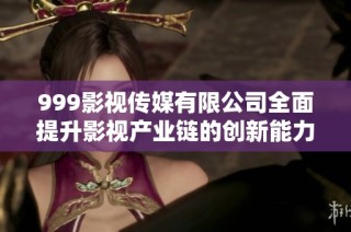 999影视传媒有限公司全面提升影视产业链的创新能力