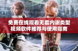 免费在线观看无套内谢类型视频软件推荐与使用指南