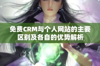 免费CRM与个人网站的主要区别及各自的优势解析