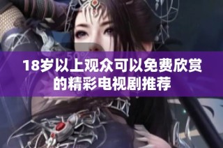 18岁以上观众可以免费欣赏的精彩电视剧推荐