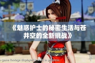 《魅惑护士的秘密生活与苍井空的全新挑战》