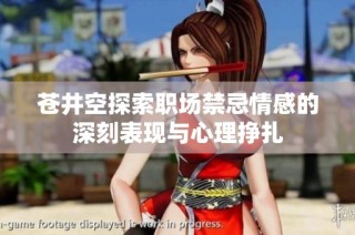 苍井空探索职场禁忌情感的深刻表现与心理挣扎