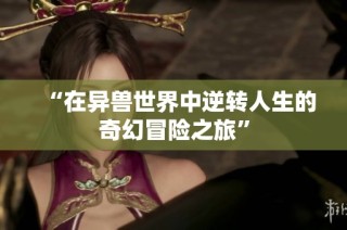 “在异兽世界中逆转人生的奇幻冒险之旅”