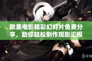 欧美电影精彩幻灯片免费分享，助你轻松制作观影汇报