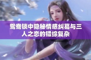 鸳鸯锁中隐秘情感纠葛与三人之恋的错综复杂