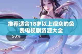推荐适合18岁以上观众的免费电视剧资源大全