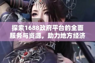 探索1688政府平台的全面服务与资源，助力地方经济增长与发展
