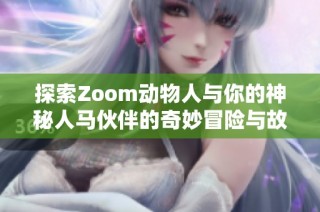 探索Zoom动物人与你的神秘人马伙伴的奇妙冒险与故事