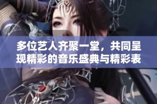 多位艺人齐聚一堂，共同呈现精彩的音乐盛典与精彩表演