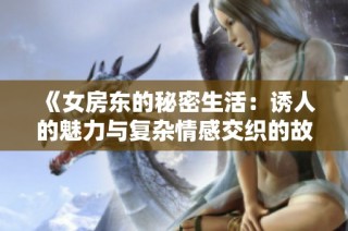 《女房东的秘密生活：诱人的魅力与复杂情感交织的故事》