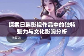 探索日韩影视作品中的独特魅力与文化影响分析