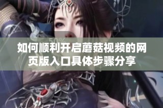 如何顺利开启蘑菇视频的网页版入口具体步骤分享
