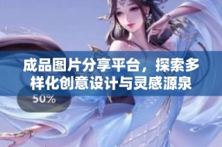 成品图片分享平台，探索多样化创意设计与灵感源泉