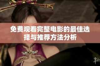 免费观看完整电影的最佳选择与推荐方法分析