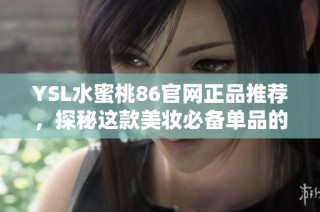 YSL水蜜桃86官网正品推荐，探秘这款美妆必备单品的魅力
