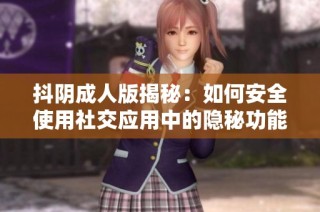 抖阴成人版揭秘：如何安全使用社交应用中的隐秘功能