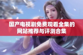 国产电视剧免费观看全集的网站推荐与评测合集