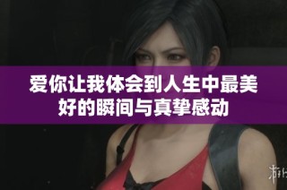 爱你让我体会到人生中最美好的瞬间与真挚感动