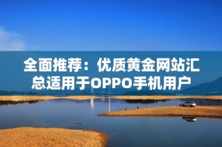 全面推荐：优质黄金网站汇总适用于OPPO手机用户